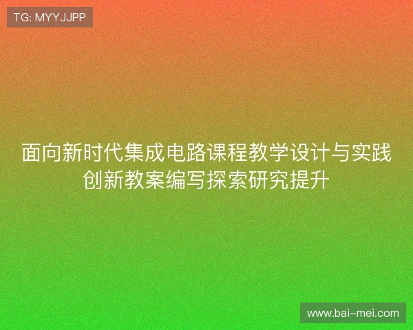 面向新时代集成电路课程教学设计与实践创新教案编写探索研究提升